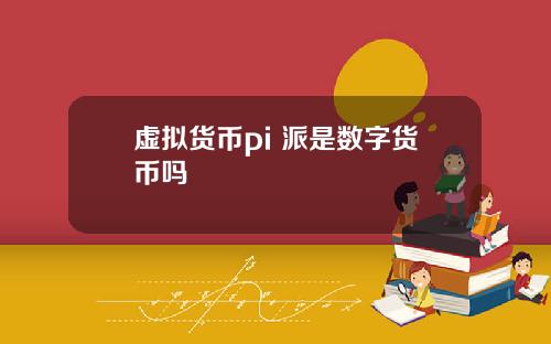 虚拟货币pi 派是数字货币吗