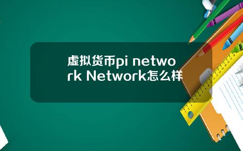 虚拟货币pi network Network怎么样