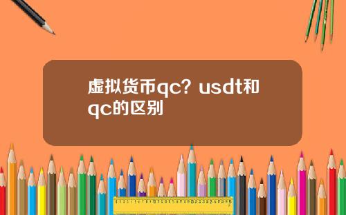 虚拟货币qc？usdt和qc的区别