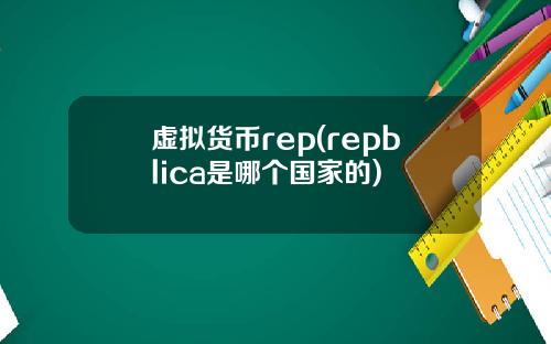 虚拟货币rep(repblica是哪个国家的)
