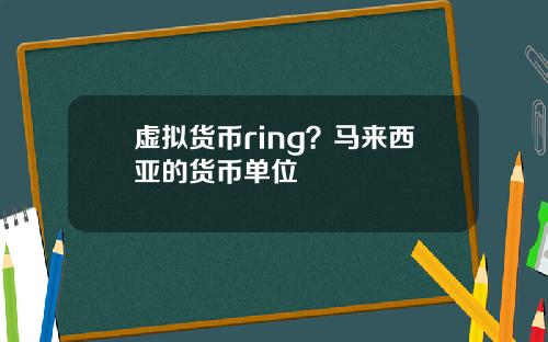 虚拟货币ring？马来西亚的货币单位