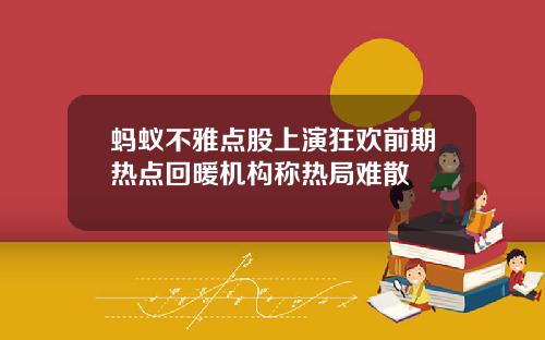蚂蚁不雅点股上演狂欢前期热点回暖机构称热局难散