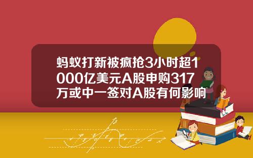 蚂蚁打新被疯抢3小时超1000亿美元A股申购317万或中一签对A股有何影响
