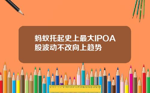 蚂蚁托起史上最大IPOA股波动不改向上趋势