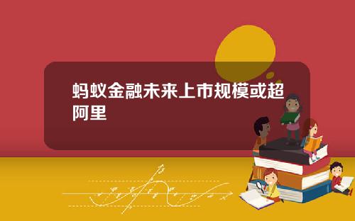 蚂蚁金融未来上市规模或超阿里