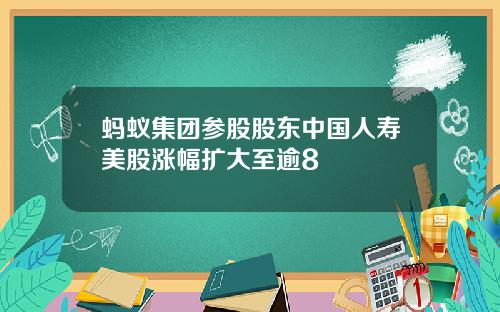 蚂蚁集团参股股东中国人寿美股涨幅扩大至逾8