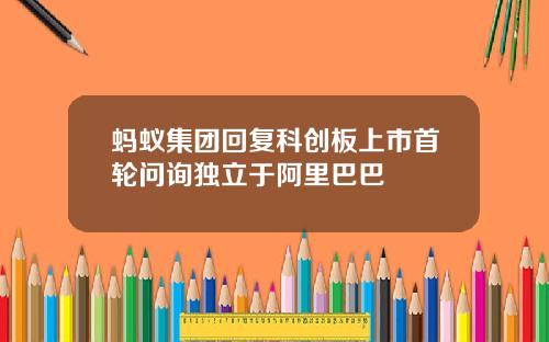 蚂蚁集团回复科创板上市首轮问询独立于阿里巴巴