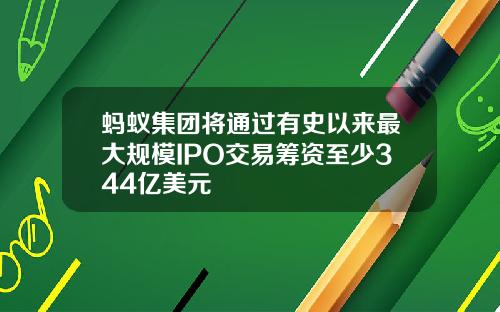 蚂蚁集团将通过有史以来最大规模IPO交易筹资至少344亿美元