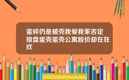 蛋碎仍是破壳我爱我家否定接盘蛋壳蛋壳公寓股价却在狂欢