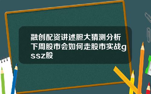融创配资讲述胆大猜测分析下周股市会如何走股市实战gssz股