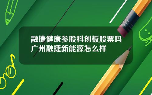 融捷健康参股科创板股票吗广州融捷新能源怎么样