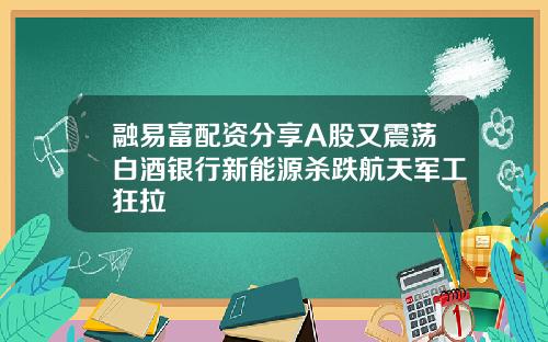 融易富配资分享A股又震荡白酒银行新能源杀跌航天军工狂拉