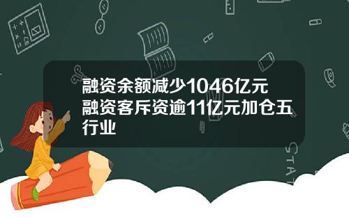 融资余额减少1046亿元融资客斥资逾11亿元加仓五行业