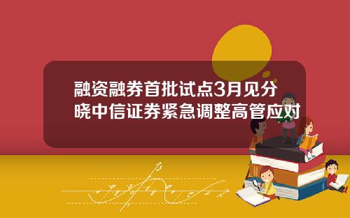 融资融券首批试点3月见分晓中信证券紧急调整高管应对