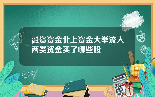 融资资金北上资金大举流入两类资金买了哪些股