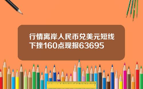行情离岸人民币兑美元短线下挫160点现报63695