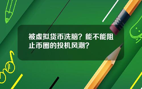 被虚拟货币洗脑？能不能阻止币圈的投机风潮？