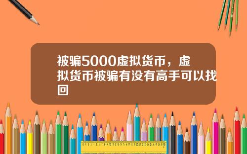 被骗5000虚拟货币，虚拟货币被骗有没有高手可以找回