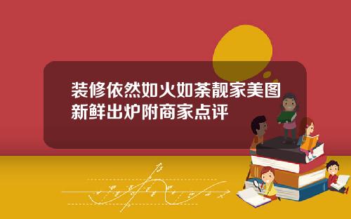 装修依然如火如荼靓家美图新鲜出炉附商家点评