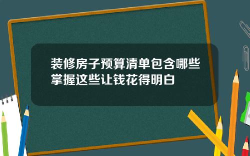 装修房子预算清单包含哪些掌握这些让钱花得明白