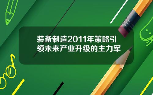 装备制造2011年策略引领未来产业升级的主力军