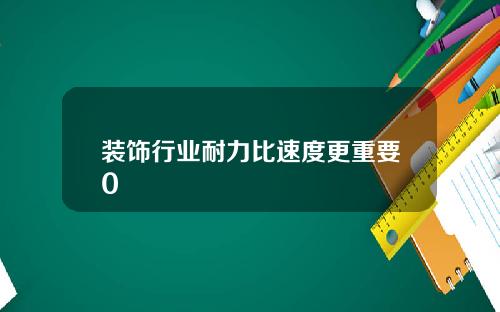 装饰行业耐力比速度更重要0