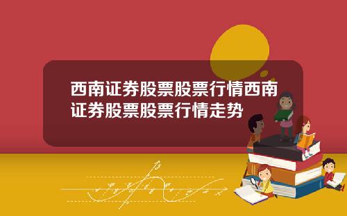 西南证券股票股票行情西南证券股票股票行情走势