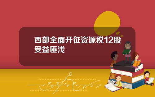 西部全面开征资源税12股受益匪浅
