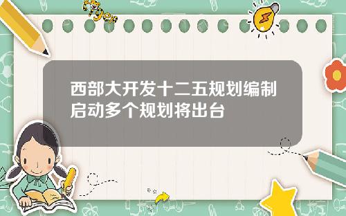 西部大开发十二五规划编制启动多个规划将出台