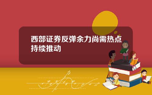 西部证券反弹余力尚需热点持续推动