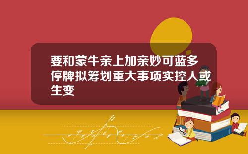 要和蒙牛亲上加亲妙可蓝多停牌拟筹划重大事项实控人或生变