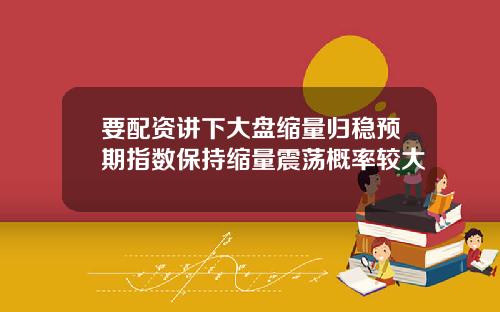 要配资讲下大盘缩量归稳预期指数保持缩量震荡概率较大