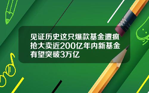 见证历史这只爆款基金遭疯抢大卖近200亿年内新基金有望突破3万亿