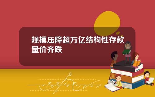 规模压降超万亿结构性存款量价齐跌