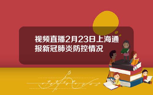 视频直播2月23日上海通报新冠肺炎防控情况