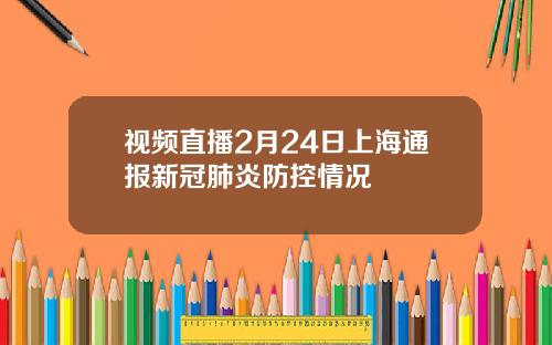 视频直播2月24日上海通报新冠肺炎防控情况