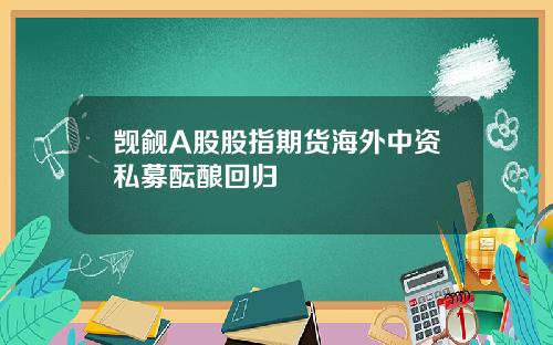 觊觎A股股指期货海外中资私募酝酿回归