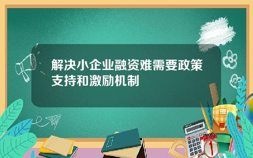 解决小企业融资难需要政策支持和激励机制