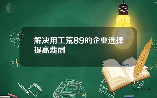 解决用工荒89的企业选择提高薪酬