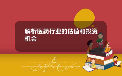 解析医药行业的估值和投资机会