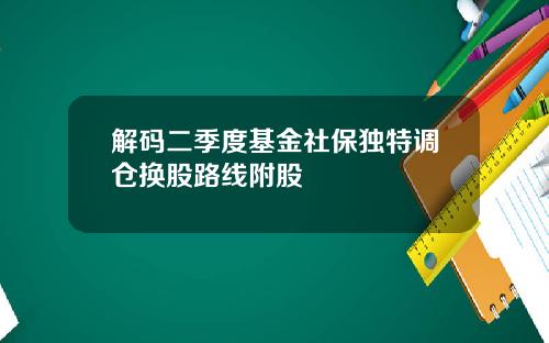 解码二季度基金社保独特调仓换股路线附股