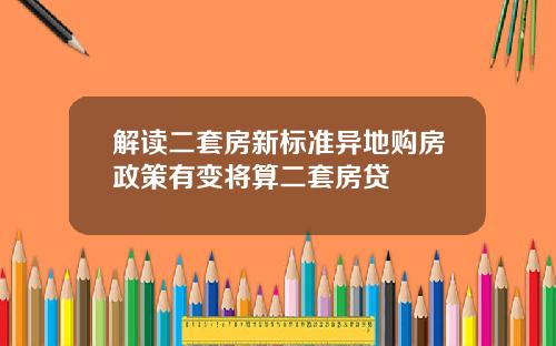 解读二套房新标准异地购房政策有变将算二套房贷