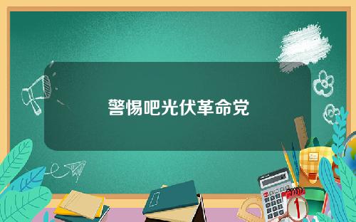 警惕吧光伏革命党
