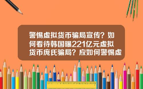 警惕虚拟货币骗局宣传？如何看待韩国曝221亿元虚拟货币庞氏骗局？应如何警惕虚拟骗局？