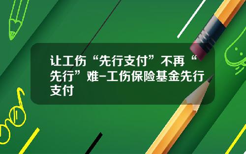 让工伤“先行支付”不再“先行”难-工伤保险基金先行支付
