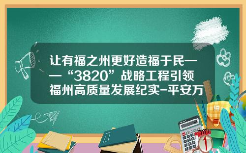 让有福之州更好造福于民——“3820”战略工程引领福州高质量发展纪实-平安万家医疗投资管理有限公司