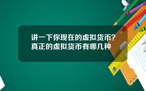 讲一下你现在的虚拟货币？真正的虚拟货币有哪几种