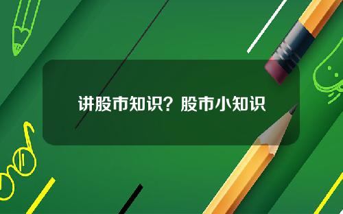 讲股市知识？股市小知识