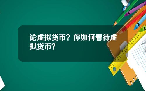 论虚拟货币？你如何看待虚拟货币？