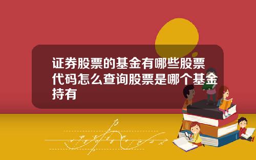 证券股票的基金有哪些股票代码怎么查询股票是哪个基金持有